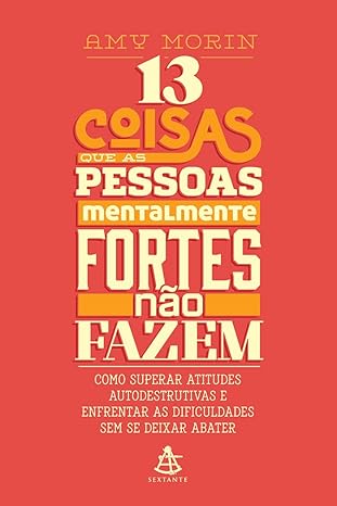 A imagem é a capa de um livro intitulado *13 Coisas que as Pessoas Mentalmente Fortes Não Fazem* de Amy Morin. O fundo da capa é predominantemente vermelho, e o título é apresentado de forma chamativa, em letras grandes e de cores diferentes, como branco, amarelo e laranja, com uma tipografia de estilo retrô. A palavra "fortes" está em negrito, destacada no centro, e o subtítulo, localizado abaixo, diz: *Como superar atitudes autodestrutivas e enfrentar as dificuldades sem se deixar abater*, em letras menores. Na parte inferior, há o logotipo da editora Sextante.